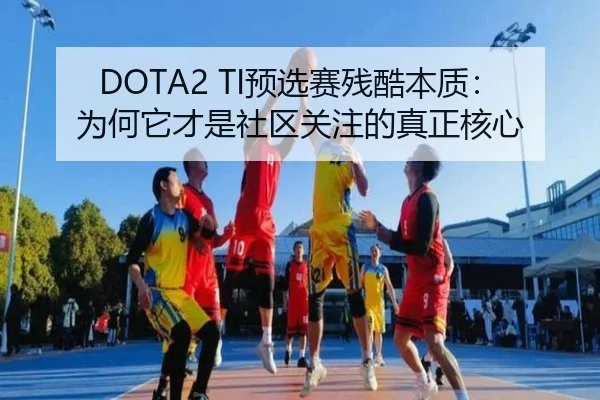 DOTA2 TI预选赛残酷本质：为何它才是社区关注的真正核心